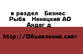  в раздел : Бизнес » Рыба . Ненецкий АО,Андег д.